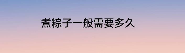煮粽子一般需要多久