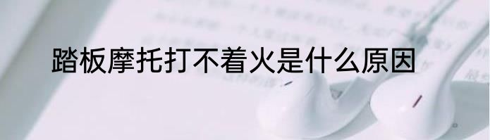 踏板摩托打不着火是什么原因
