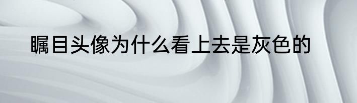 瞩目头像为什么看上去是灰色的