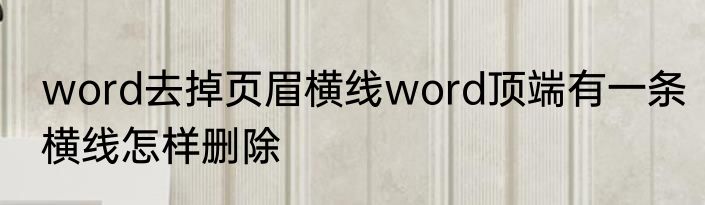 word去掉页眉横线word顶端有一条横线怎样删除