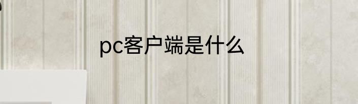 pc客户端是什么