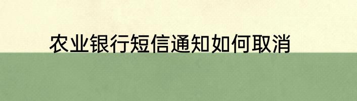 农业银行短信通知如何取消