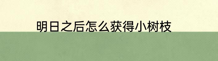 明日之后怎么获得小树枝