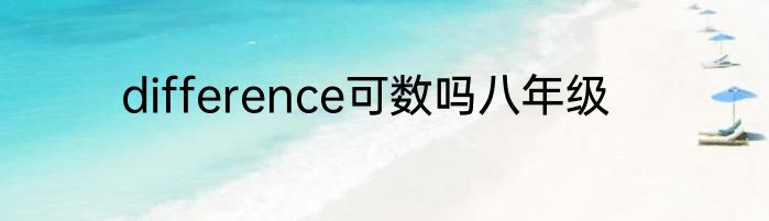 difference可数吗八年级
