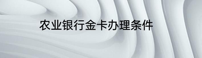 农业银行金卡办理条件