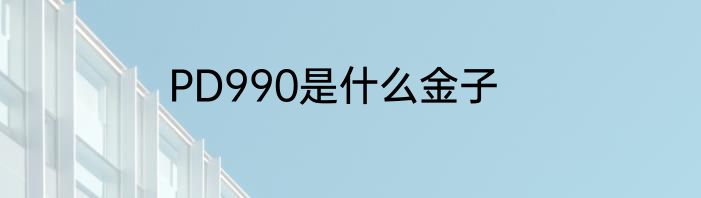 PD990是什么金子