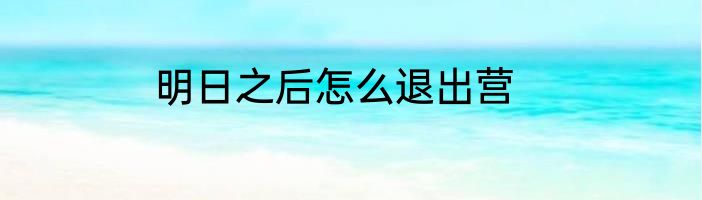 明日之后怎么退出营