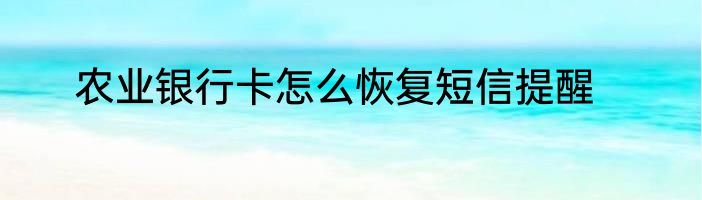 农业银行卡怎么恢复短信提醒