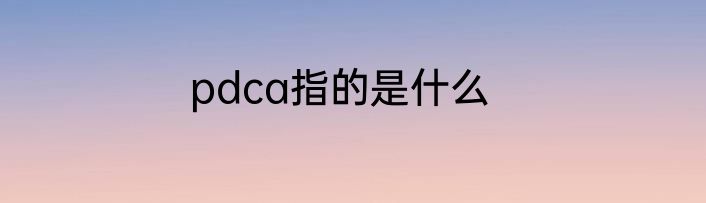 pdca指的是什么