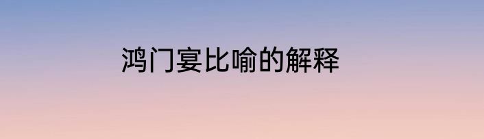 鸿门宴比喻的解释