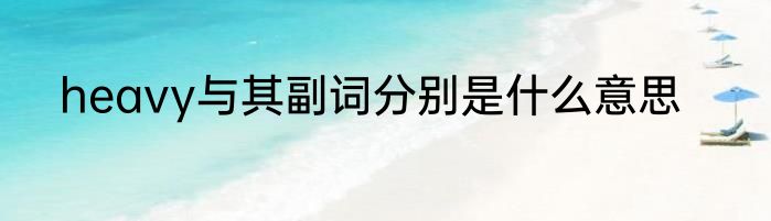 heavy与其副词分别是什么意思