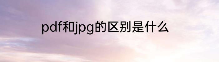 pdf和jpg的区别是什么