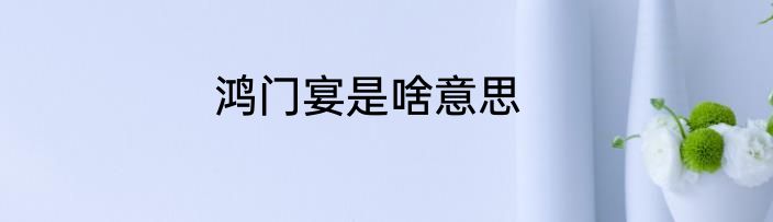 鸿门宴是啥意思
