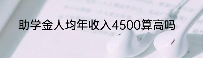 助学金人均年收入4500算高吗