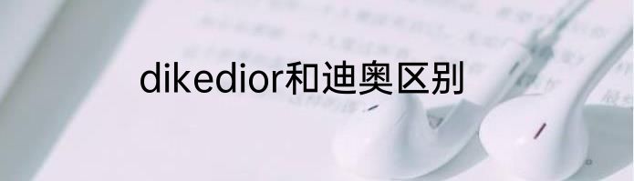 dikedior和迪奥区别