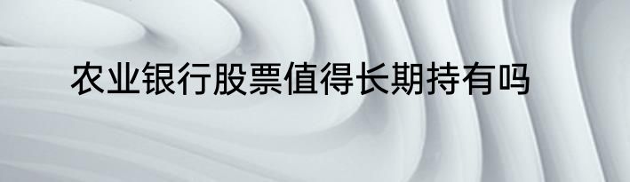农业银行股票值得长期持有吗