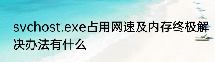 svchost.exe占用网速及内存终极解决办法有什么