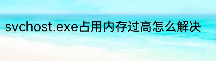 svchost.exe占用内存过高怎么解决