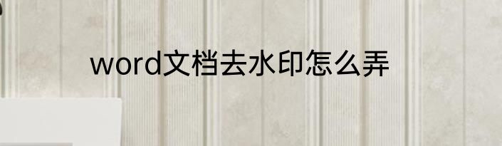 word文档去水印怎么弄