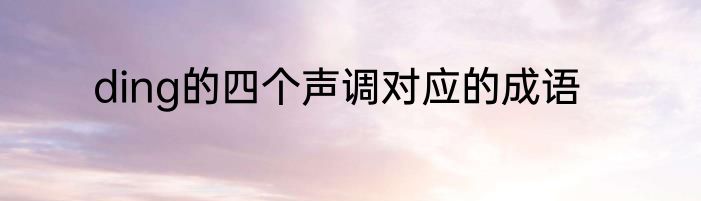 ding的四个声调对应的成语
