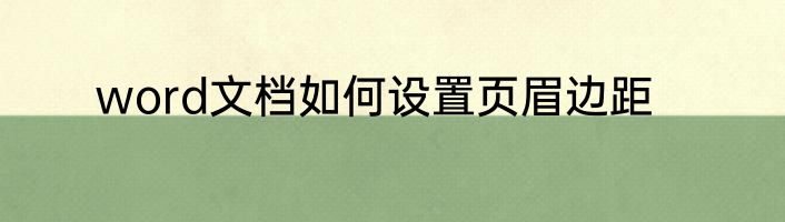 word文档如何设置页眉边距