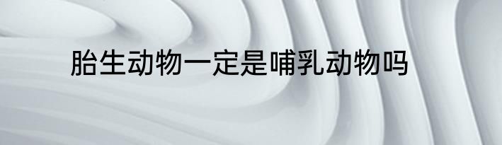 胎生动物一定是哺乳动物吗