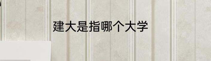 建大是指哪个大学