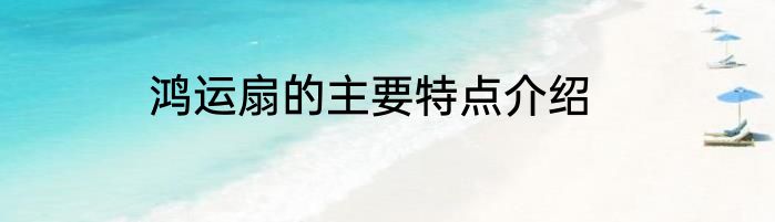 鸿运扇的主要特点介绍