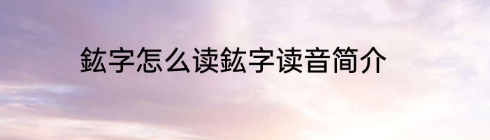 鈜字怎么读鈜字读音简介
