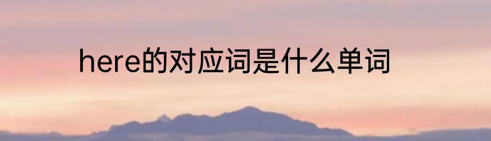 here的对应词是什么单词