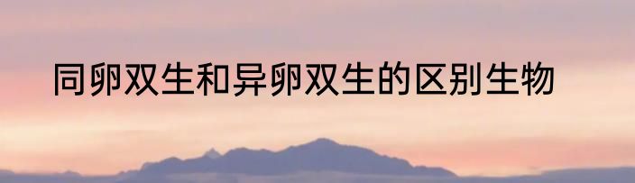 同卵双生和异卵双生的区别生物