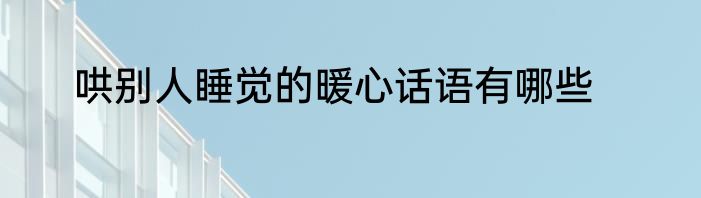 哄别人睡觉的暖心话语有哪些
