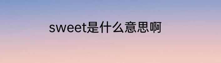 sweet是什么意思啊