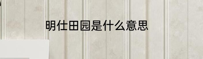 明仕田园是什么意思