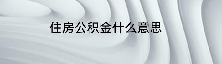 住房公积金什么意思