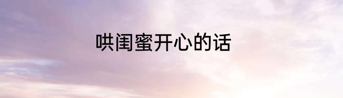 哄闺蜜开心的话