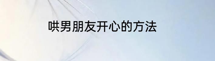 哄男朋友开心的方法