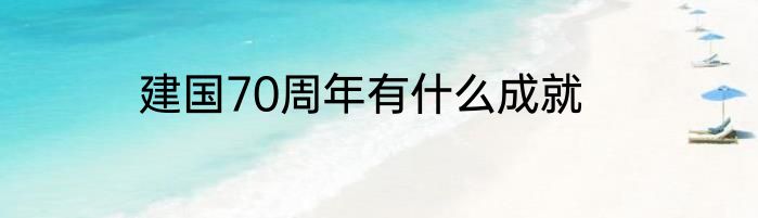 建国70周年有什么成就