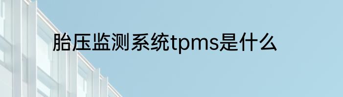 胎压监测系统tpms是什么