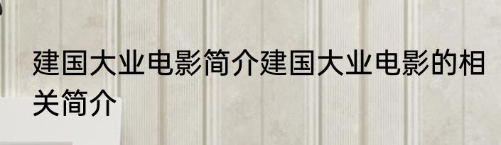 建国大业电影简介建国大业电影的相关简介