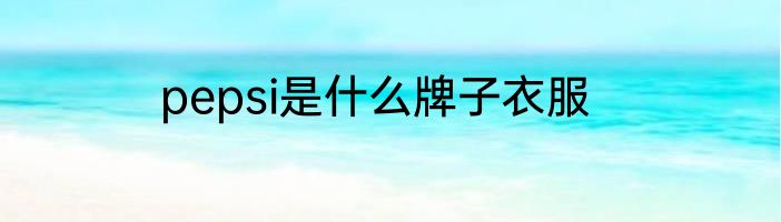 pepsi是什么牌子衣服