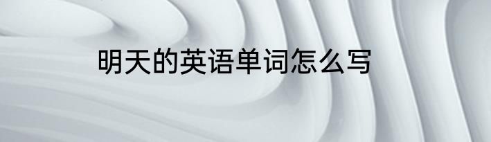 明天的英语单词怎么写