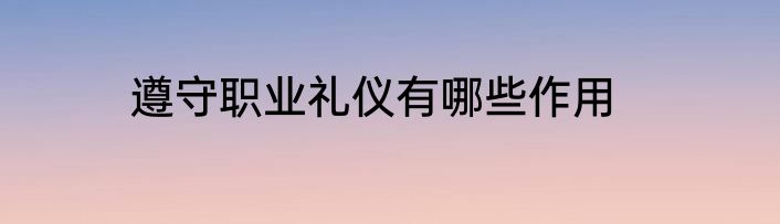 遵守职业礼仪有哪些作用