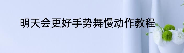 明天会更好手势舞慢动作教程