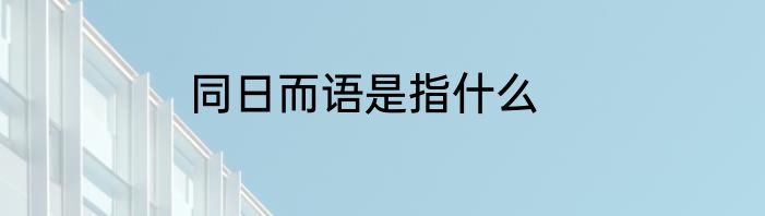 同日而语是指什么