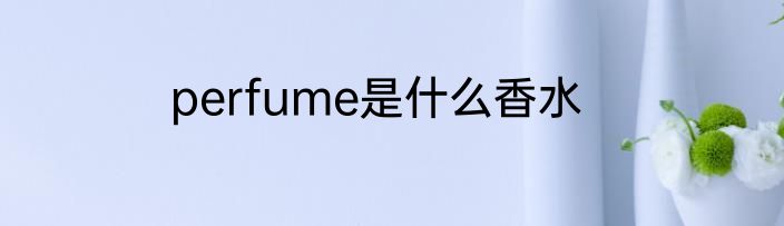 perfume是什么香水