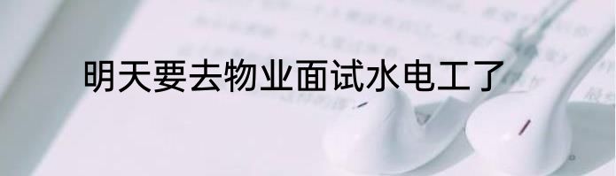 明天要去物业面试水电工了