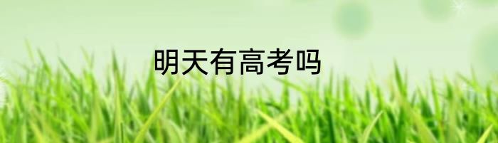 明天有高考吗