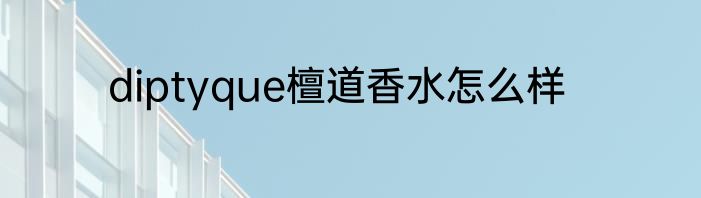 diptyque檀道香水怎么样