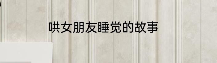 哄女朋友睡觉的故事